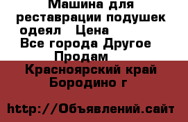 Машина для реставрации подушек одеял › Цена ­ 20 000 - Все города Другое » Продам   . Красноярский край,Бородино г.